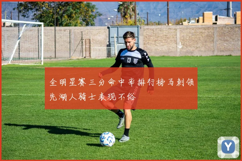 全明星赛三分命中率排行榜马刺领先湖人骑士表现不俗