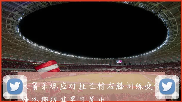 火箭乐观应对杜兰特右膝训练受伤情况期待其早日复出