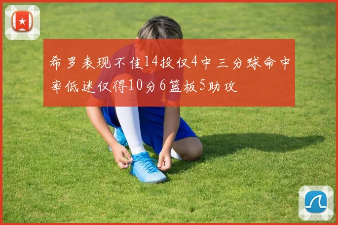 希罗表现不佳14投仅4中三分球命中率低迷仅得10分6篮板5助攻
