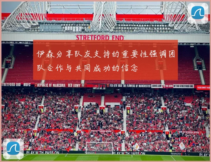 伊森分享队友支持的重要性强调团队合作与共同成功的信念