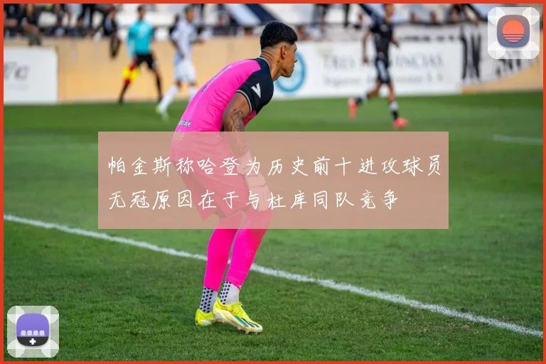 帕金斯称哈登为历史前十进攻球员无冠原因在于与杜库同队竞争