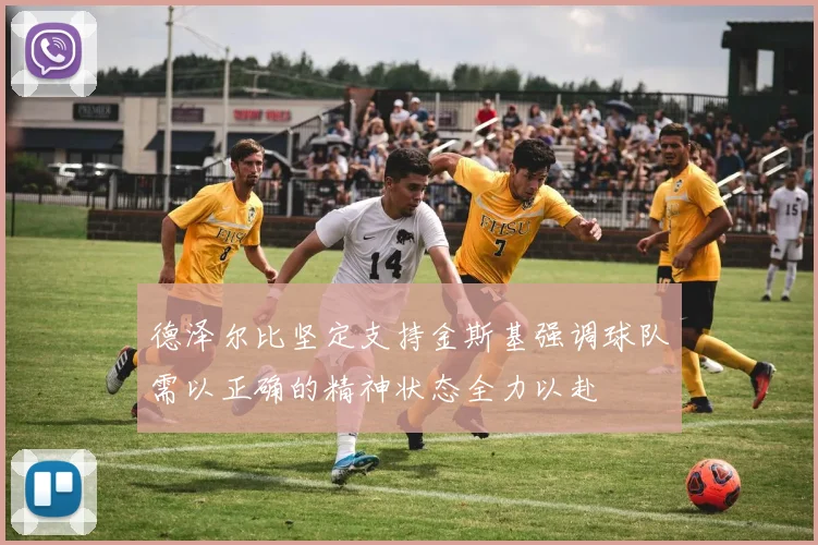 德泽尔比坚定支持金斯基强调球队需以正确的精神状态全力以赴