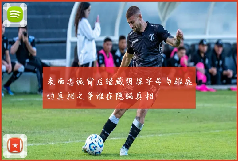 表面忠诚背后暗藏阴谋字母与雄鹿的真相之争谁在隐瞒真相