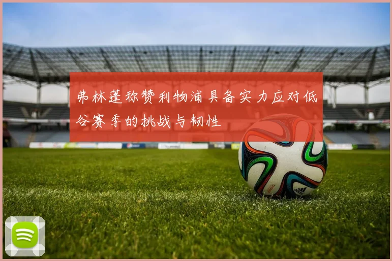 弗林蓬称赞利物浦具备实力应对低谷赛季的挑战与韧性