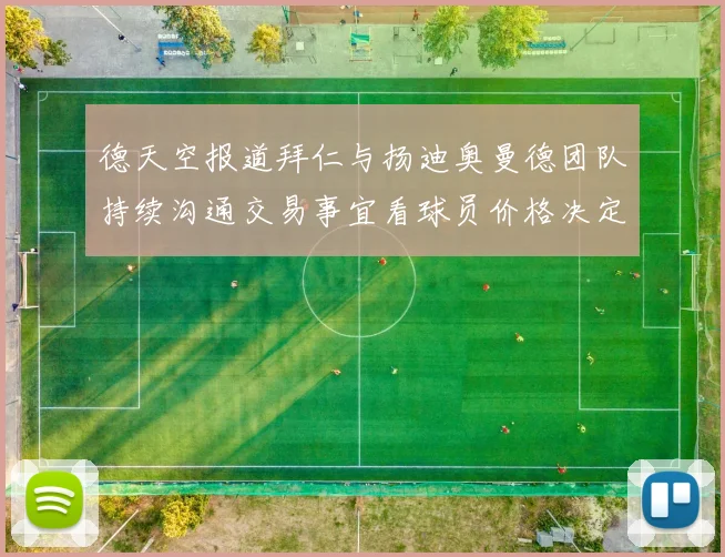 德天空报道拜仁与扬迪奥曼德团队持续沟通交易事宜看球员价格决定成败